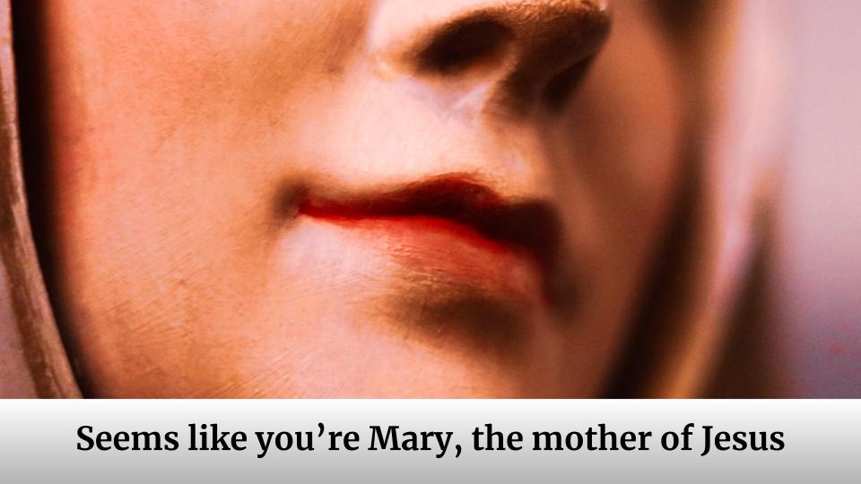 Seems like you’re Mary, the mother of Jesus